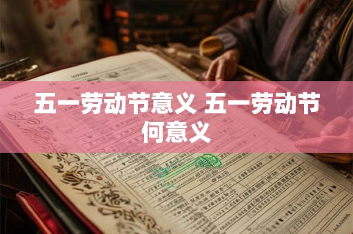 五一劳动节意义 五一劳动节何意义
