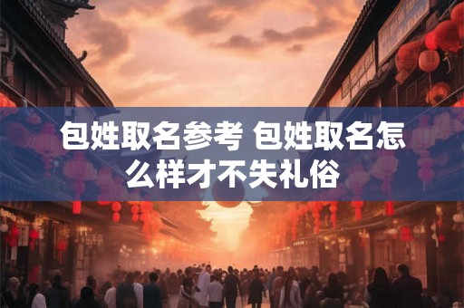 包姓取名参考 包姓取名怎么样才不失礼俗 包姓取名参考 包姓取名怎么样才不失礼俗