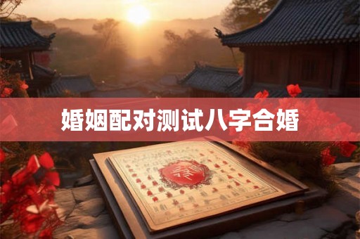 婚姻配对测试八字合婚