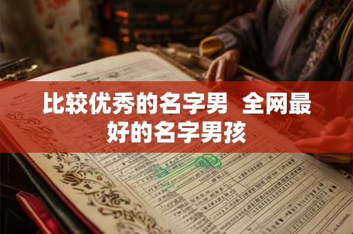 比较优秀的名字男  全网最好的名字男孩
