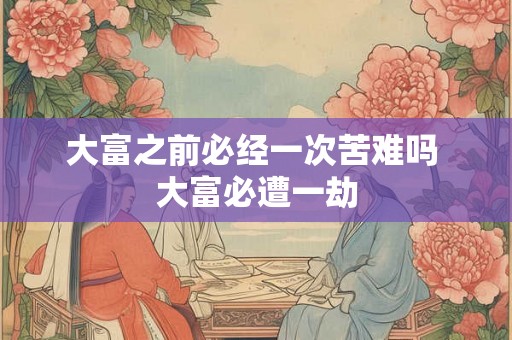 大富之前必经一次苦难吗 大富必遭一劫