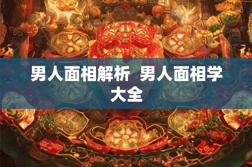 男人面相解析  男人面相学大全