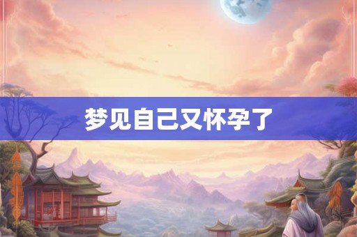 梦见自己又怀孕了