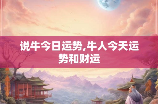 说牛今日运势,牛人今天运势和财运