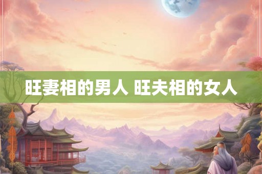 旺妻相的男人 旺夫相的女人