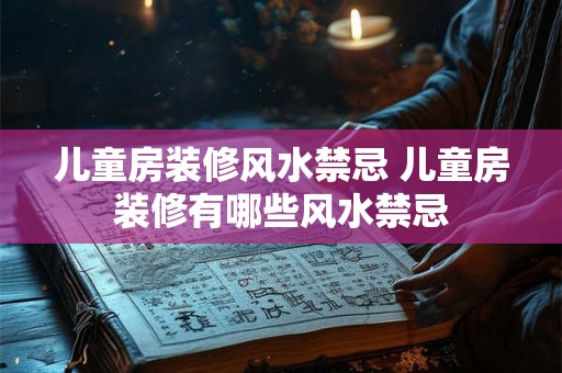 儿童房装修风水禁忌 儿童房装修有哪些风水禁忌