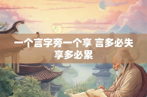 一个言字旁一个享 言多必失享多必累