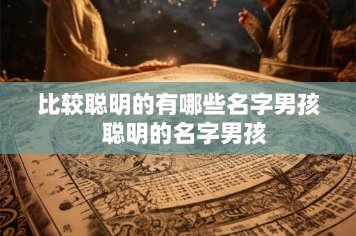 比较聪明的有哪些名字男孩  聪明的名字男孩