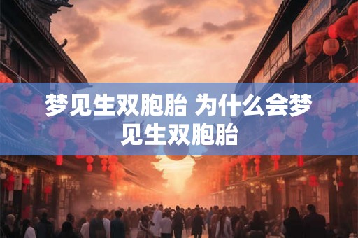 梦见生双胞胎 为什么会梦见生双胞胎