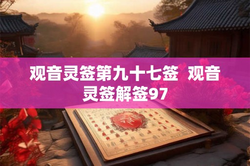 观音灵签第九十七签  观音灵签解签97