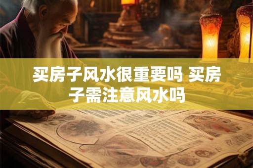 买房子风水很重要吗 买房子需注意风水吗