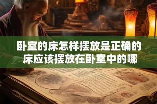 卧室的床怎样摆放是正确的 床应该摆放在卧室中的哪个位置 卧室的床怎样摆放是正确的 床应该摆放在卧室中的哪个位置