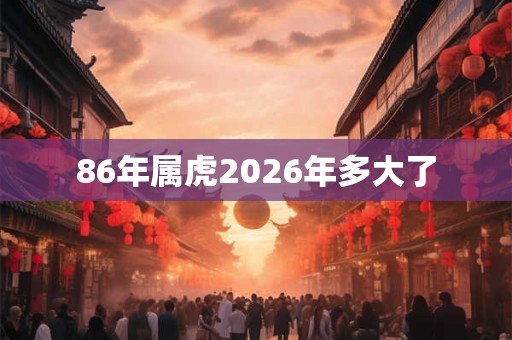 86年属虎2026年多大了
