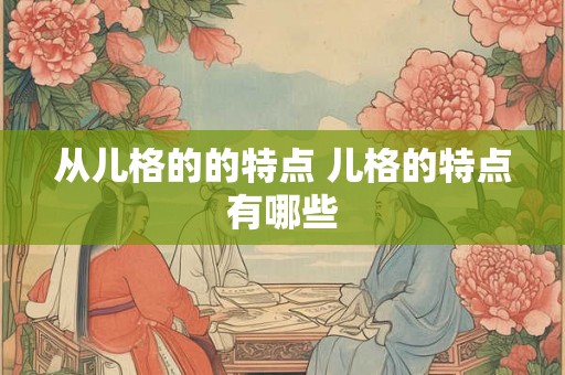 从儿格的的特点 儿格的特点有哪些