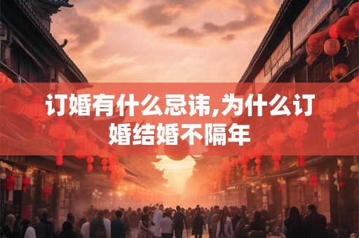 订婚有什么忌讳,为什么订婚结婚不隔年