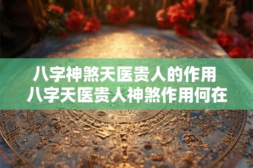 八字神煞天医贵人的作用 八字天医贵人神煞作用何在