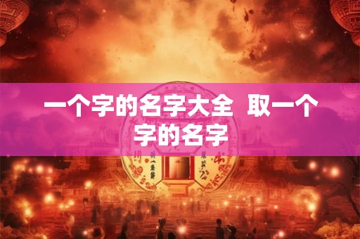 一个字的名字大全  取一个字的名字