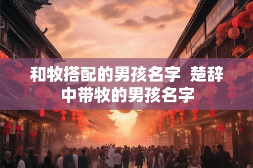 和牧搭配的男孩名字  楚辞中带牧的男孩名字