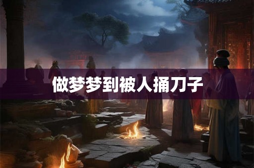 做梦梦到被人捅刀子