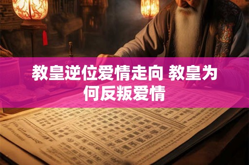 教皇逆位爱情走向 教皇为何反叛爱情