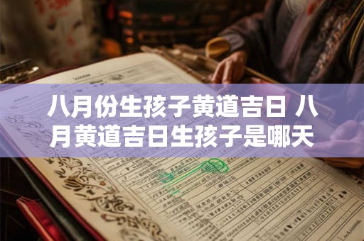 八月份生孩子黄道吉日 八月黄道吉日生孩子是哪天 八月份生孩子黄道吉日 八月黄道吉日生孩子是哪天