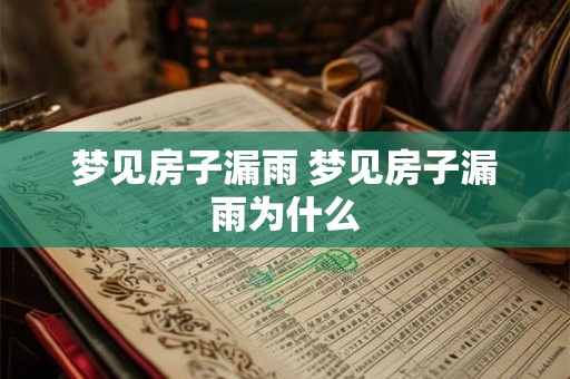 梦见房子漏雨 梦见房子漏雨为什么