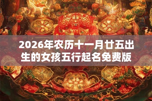 2026年农历十一月廿五出生的女孩五行起名免费版