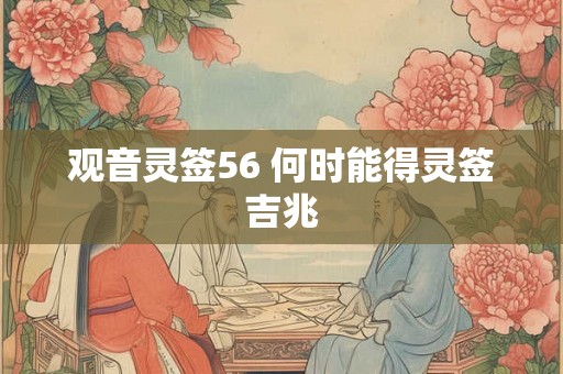 观音灵签56 何时能得灵签吉兆