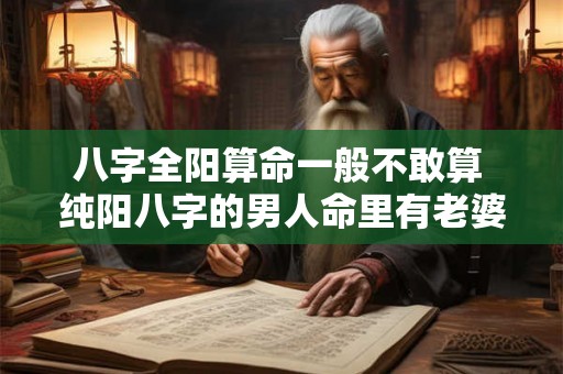 八字全阳算命一般不敢算 纯阳八字的男人命里有老婆吗