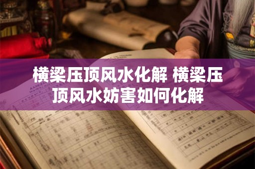 横梁压顶风水化解 横梁压顶风水妨害如何化解