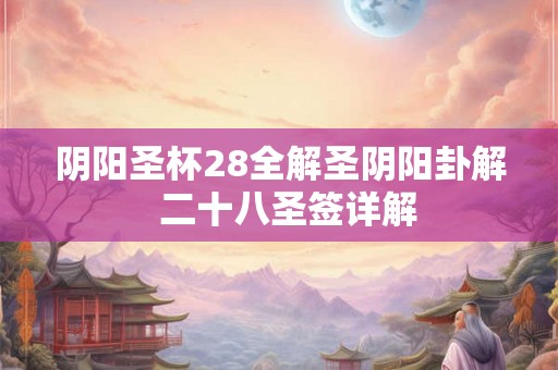 阴阳圣杯28全解圣阴阳卦解  二十八圣签详解