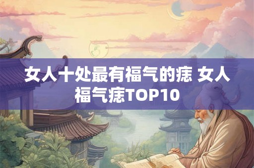 女人十处最有福气的痣 女人福气痣TOP10