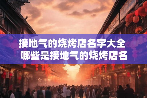 接地气的烧烤店名字大全 哪些是接地气的烧烤店名