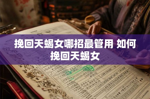 挽回天蝎女哪招最管用 如何挽回天蝎女