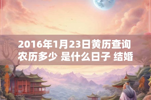 2016年1月23日黄历查询 农历多少 是什么日子 结婚吉时