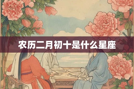农历二月初十是什么星座 农历二月初十是什么星座