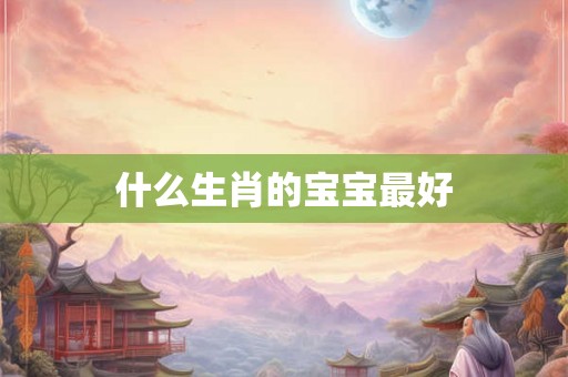 什么生肖的宝宝最好