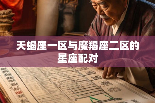 天蝎座一区与魔羯座二区的星座配对