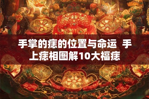 手掌的痣的位置与命运  手上痣相图解10大福痣
