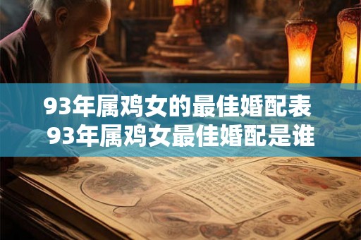 93年属鸡女的最佳婚配表 93年属鸡女最佳婚配是谁 93年属鸡女的最佳婚配表 93年属鸡女最佳婚配是谁