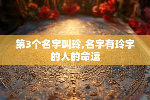 第3个名字叫玲,名字有玲字的人的命运