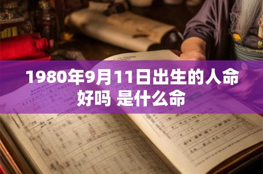 1980年9月11日出生的人命好吗 是什么命