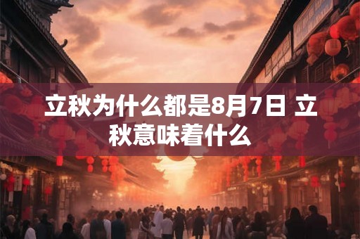 立秋为什么都是8月7日 立秋意味着什么 立秋为什么都是8月7日 立秋意味着什么