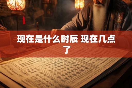 现在是什么时辰 现在几点了