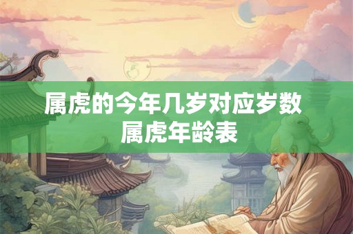 属虎的今年几岁对应岁数  属虎年龄表