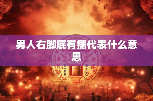 男人右脚底有痣代表什么意思