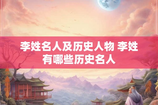 李姓名人及历史人物 李姓有哪些历史名人