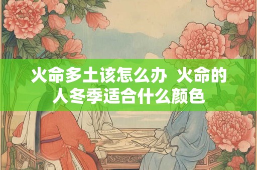 火命多土该怎么办  火命的人冬季适合什么颜色