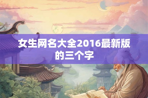 女生网名大全2016最新版的三个字