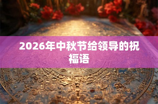 2026年中秋节给领导的祝福语